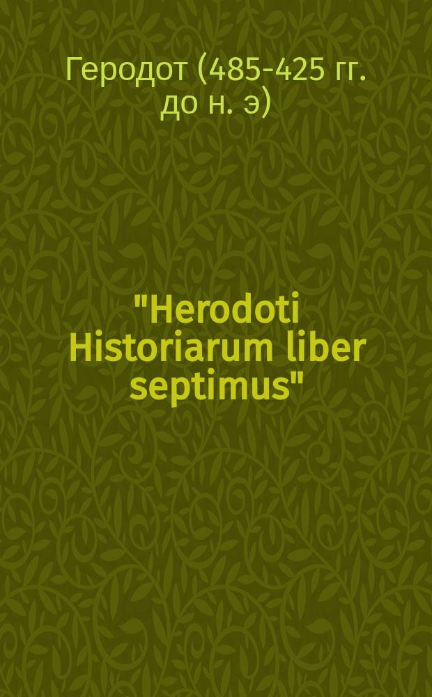 "Herodoti Historiarum liber septimus" : Пер. 7 кн. Истории Геродота со словарем и примеч. Люциана Горбачевского