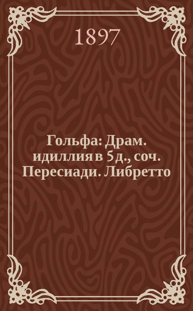 Гольфа : Драм. идиллия в 5 д., соч. Пересиади. Либретто