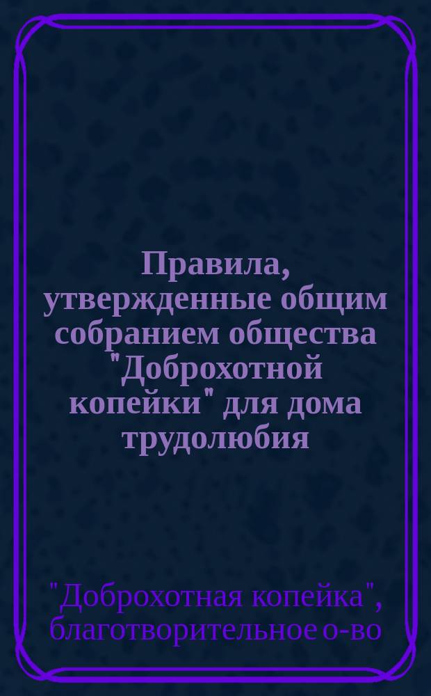 Правила, утвержденные общим собранием общества "Доброхотной копейки" для дома трудолюбия