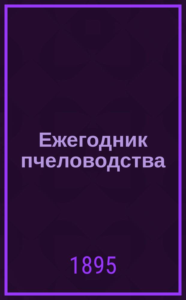 Ежегодник пчеловодства : Сборник сведений о состоянии пасек и о ходе пчеловодного дела С прил. календаря. Г. [1]-7. Г. 3 1897/98 (1897)
