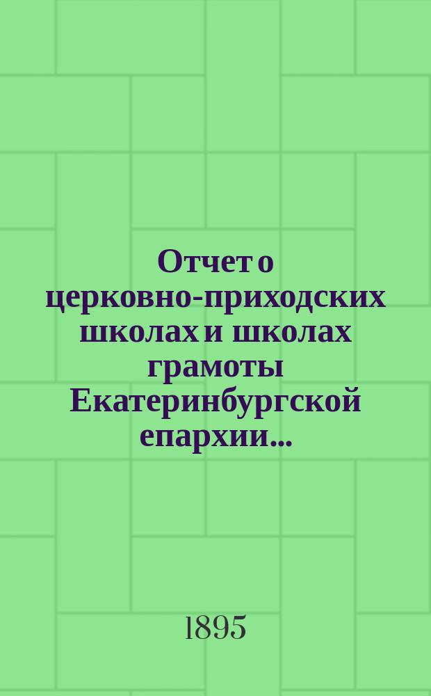 Отчет о церковно-приходских школах и школах грамоты Екатеринбургской епархии...