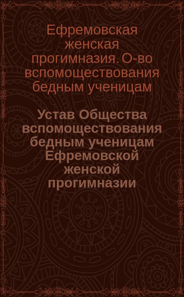 Устав Общества вспомоществования бедным ученицам Ефремовской женской прогимназии : Утв. 30 авг. 1890 г.