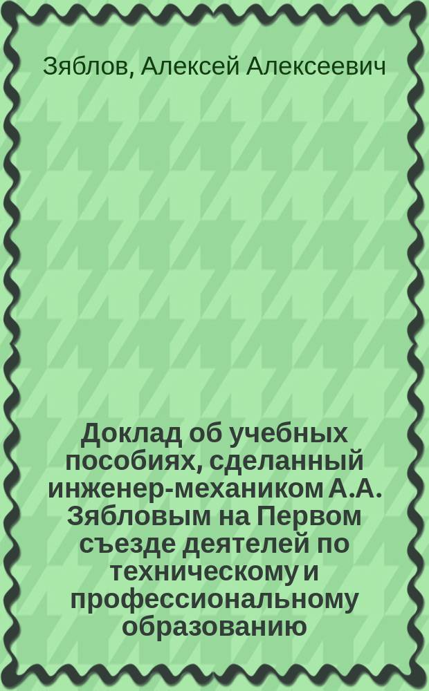 Доклад об учебных пособиях, сделанный инженер-механиком А.А. Зябловым на Первом съезде деятелей по техническому и профессиональному образованию