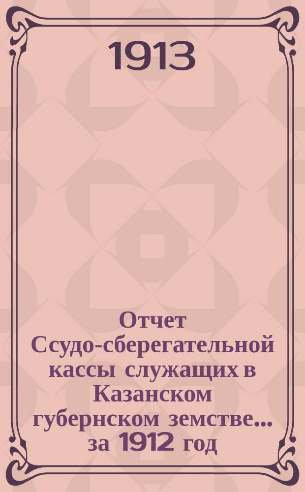 Отчет Ссудо-сберегательной кассы служащих в Казанском губернском земстве... за 1912 год