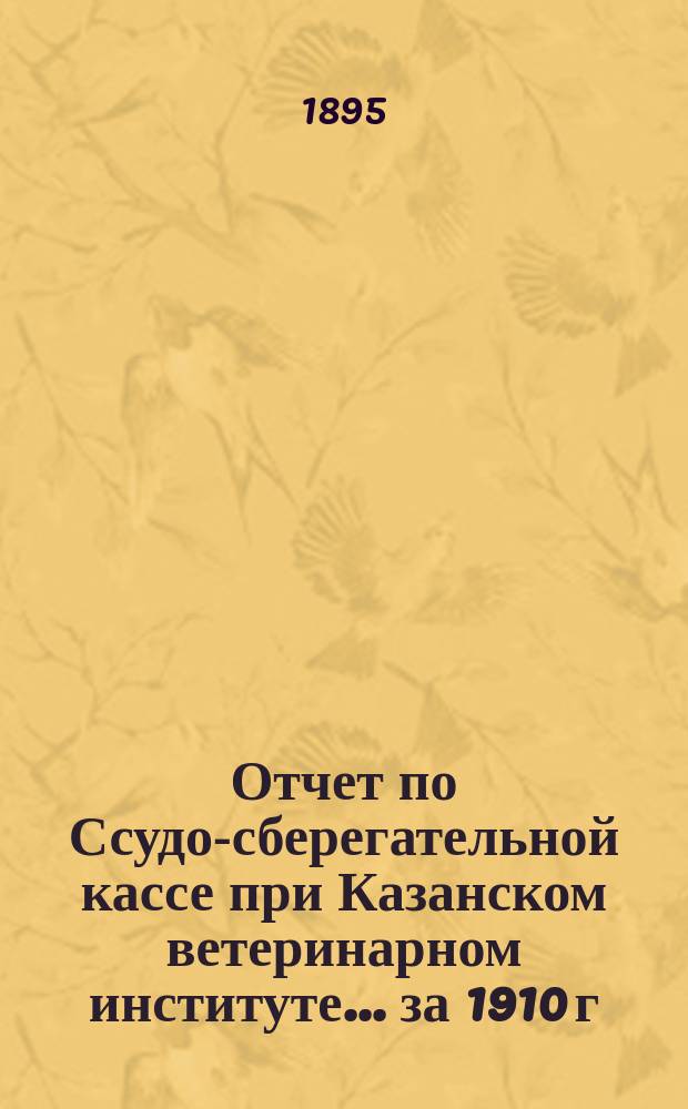 Отчет по Ссудо-сберегательной кассе при Казанском ветеринарном институте... ... за 1910 г.