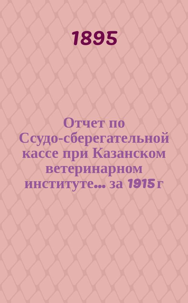 Отчет по Ссудо-сберегательной кассе при Казанском ветеринарном институте... ... за 1915 г.