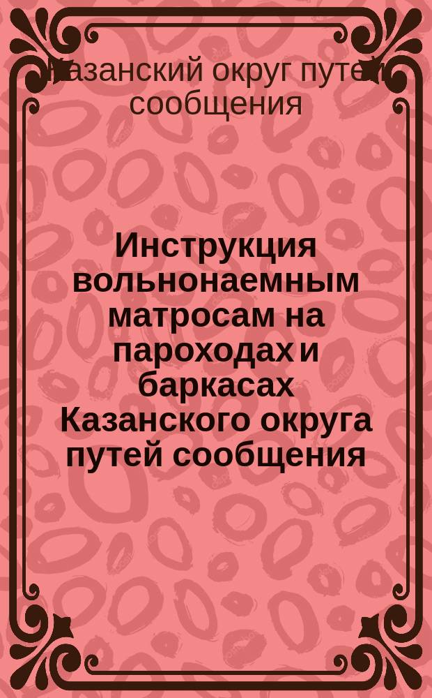 Инструкция вольнонаемным матросам на пароходах и баркасах Казанского округа путей сообщения