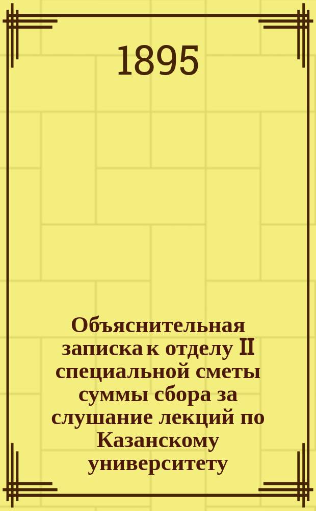 Объяснительная записка к отделу II специальной сметы суммы сбора за слушание лекций по Казанскому университету... ... на 1896 год