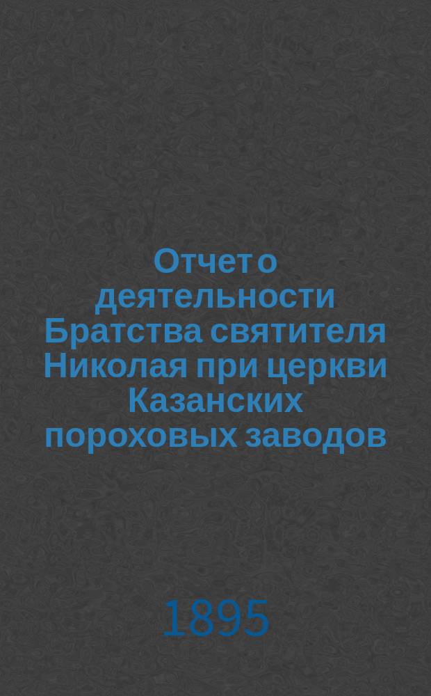 Отчет о деятельности Братства святителя Николая при церкви Казанских пороховых заводов... ... за 1894 г.