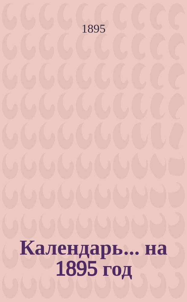 Календарь... ... на 1895 год (3-й по високосе)