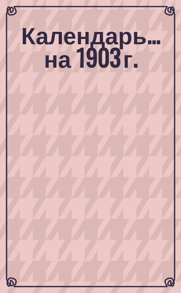Календарь... ... [на] 1903 г.