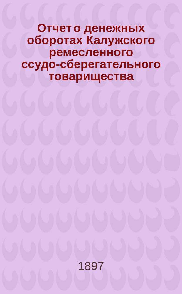Отчет о денежных оборотах Калужского ремесленного ссудо-сберегательного товарищества... за 16-й отчетный год