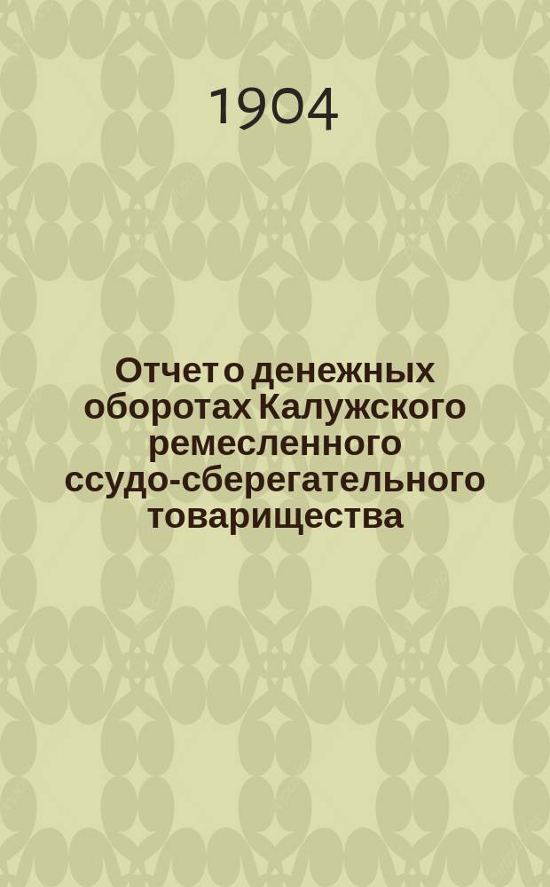 Отчет о денежных оборотах Калужского ремесленного ссудо-сберегательного товарищества... за 1903 год