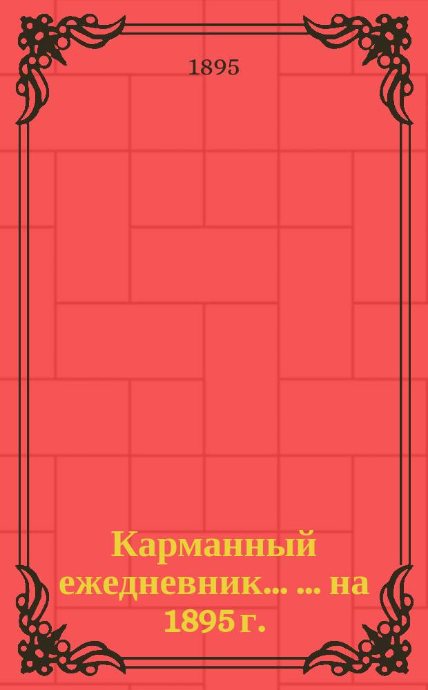 Карманный ежедневник ... ... на 1895 г.