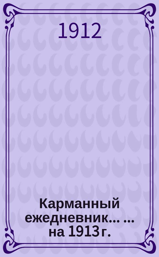 Карманный ежедневник ... ... на 1913 г.