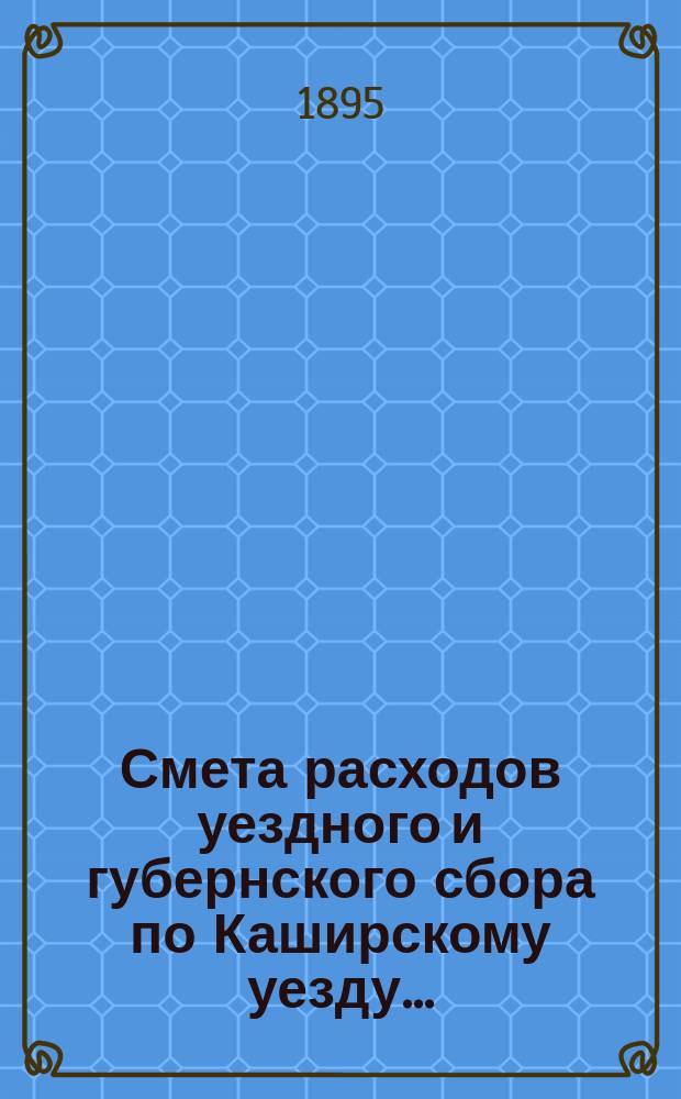 Смета расходов уездного и губернского сбора по Каширскому уезду ...
