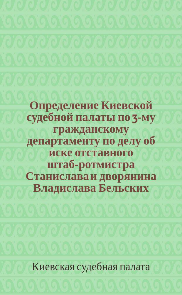 [Определение Киевской судебной палаты по 3-му гражданскому департаменту по делу об иске отставного штаб-ротмистра Станислава и дворянина Владислава Бельских