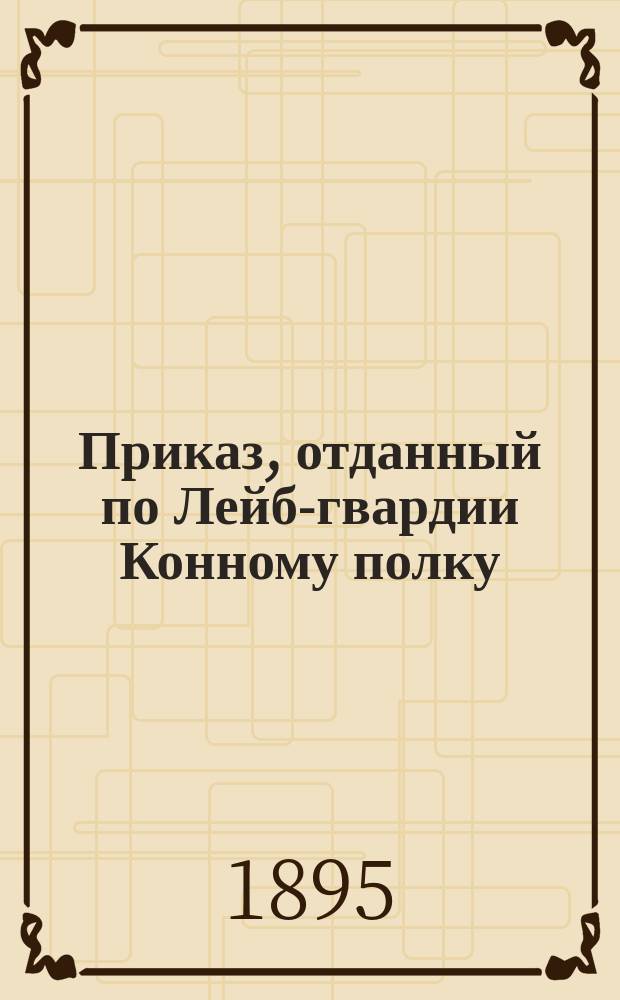 [Приказ, отданный по Лейб-гвардии Конному полку] : Дополнение... от 14-го сентября 1895 года за № 29