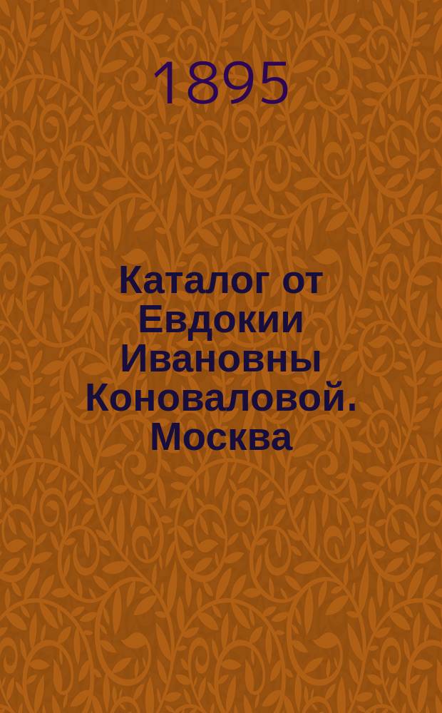 Каталог от Евдокии Ивановны Коноваловой. Москва : Книжная и картинная торговля : Для лиц, покупающих оптом