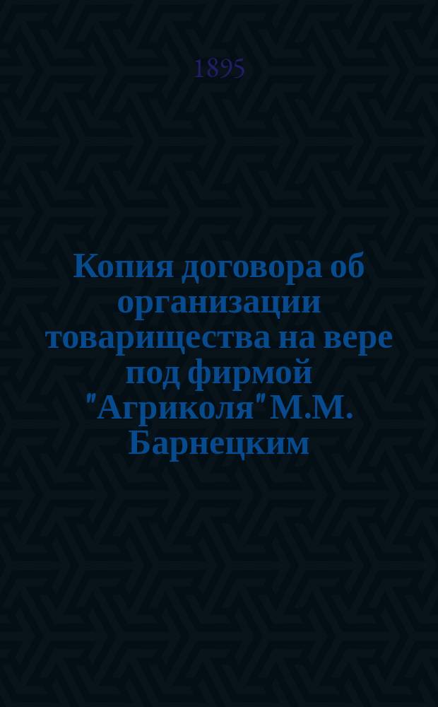 Копия [договора об организации товарищества на вере под фирмой "Агриколя" М.М. Барнецким, К.С. Бущинским и др.