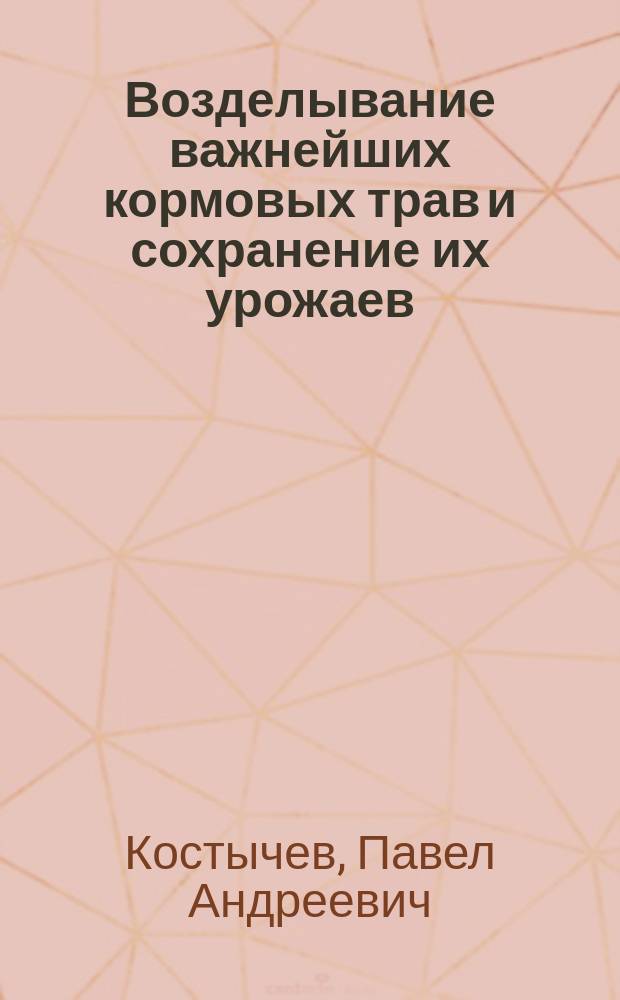 Возделывание важнейших кормовых трав и сохранение их урожаев : (Силосование и приготовление сена)