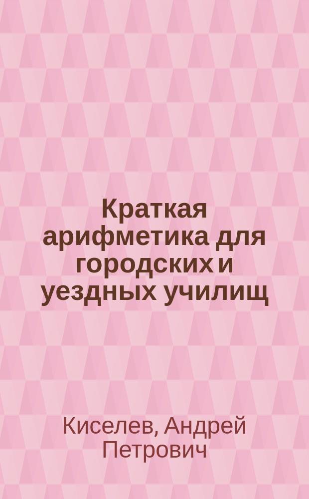 ...Краткая арифметика для городских и уездных училищ