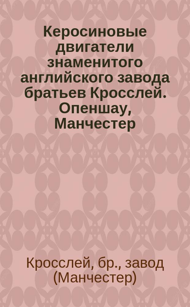 Керосиновые двигатели знаменитого английского завода братьев Кросслей. Опеншау, Манчестер : Реклама