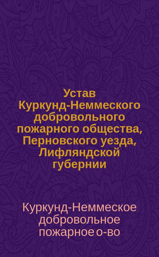 Устав Куркунд-Неммеского добровольного пожарного общества, Перновского уезда, Лифляндской губернии : Утв. 19 окт. 1894 г.