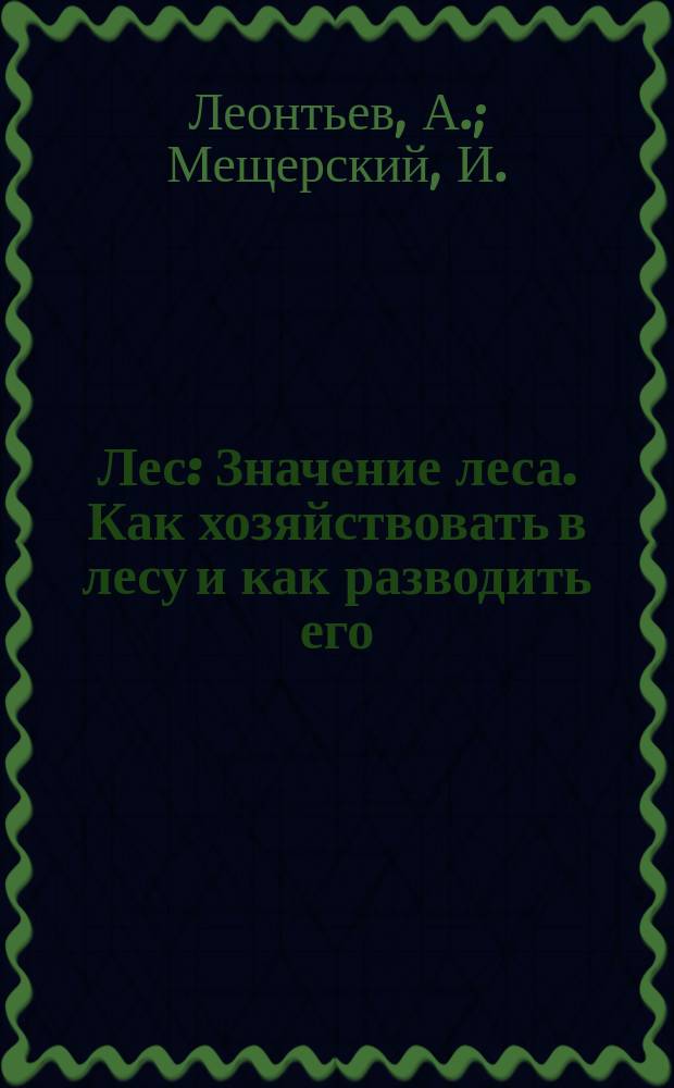 Лес : Значение леса. Как хозяйствовать в лесу и как разводить его