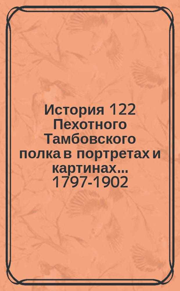 История 122 Пехотного Тамбовского полка в портретах и картинах... ... 1797-1902