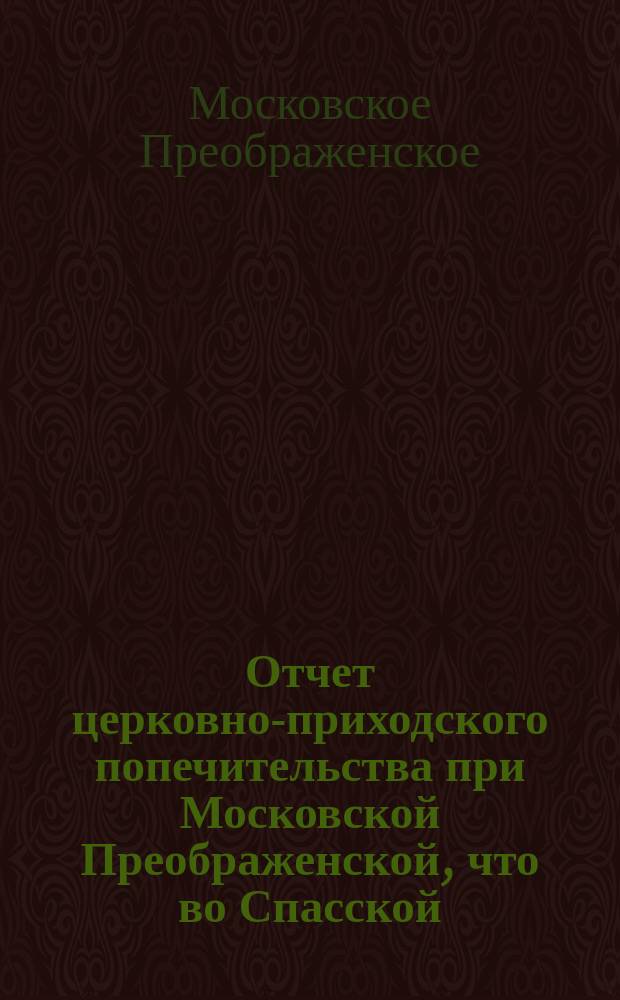 Отчет церковно-приходского попечительства при Московской Преображенской, что во Спасской, церкви...