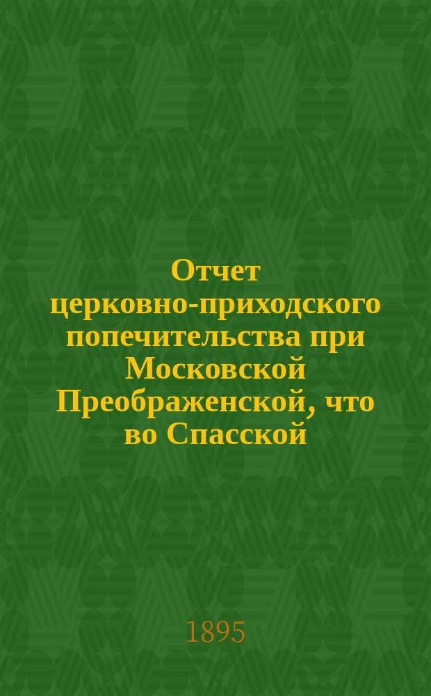 Отчет церковно-приходского попечительства при Московской Преображенской, что во Спасской, церкви... ... с 21 ноября 1898 г. по 21 ноября 1899 г.