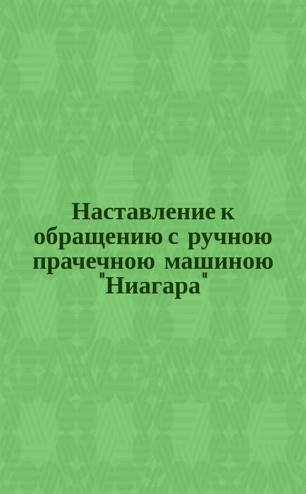 Наставление к обращению с ручною прачечною машиною "Ниагара" : (Патент Пав. Ив. Зифельдт)