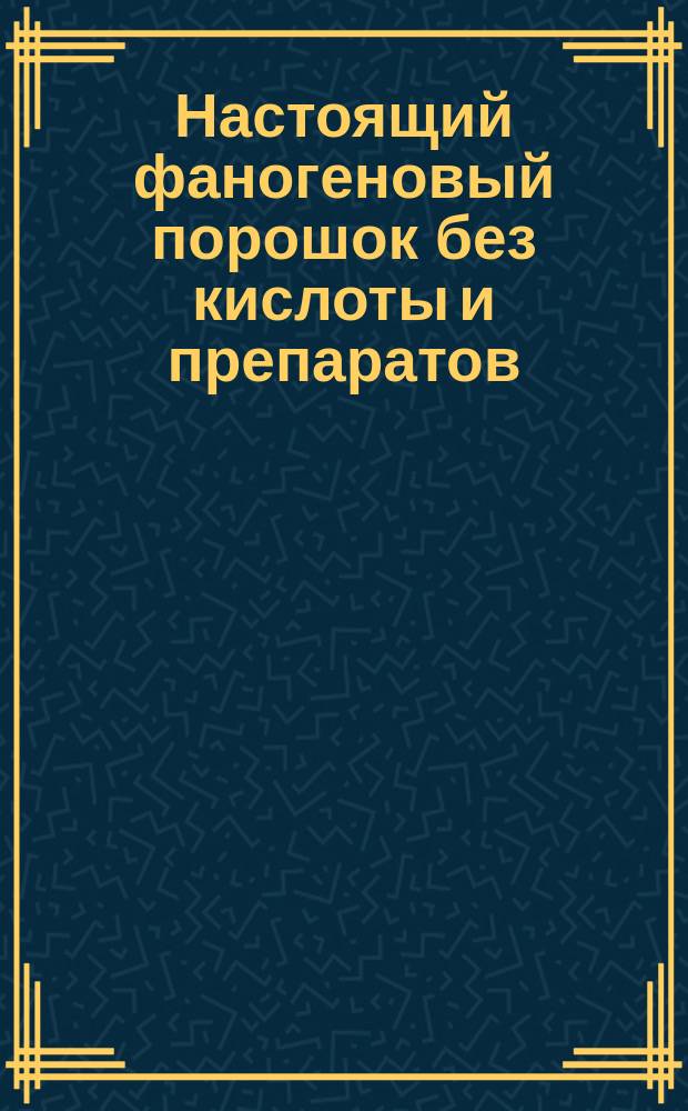Настоящий фаногеновый порошок без кислоты и препаратов : Открыт г-ном Л. Гильото в Шарвиле во Франции