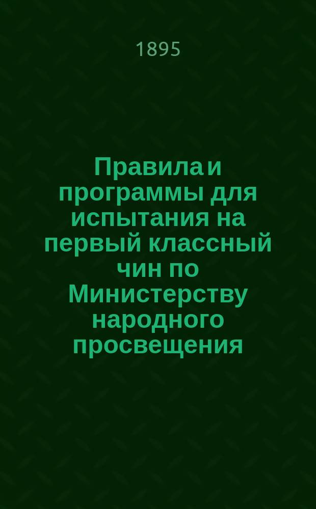 Правила и программы для испытания на первый классный чин [по Министерству народного просвещения]