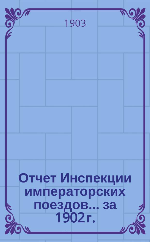 Отчет Инспекции императорских поездов... ... за 1902 г.