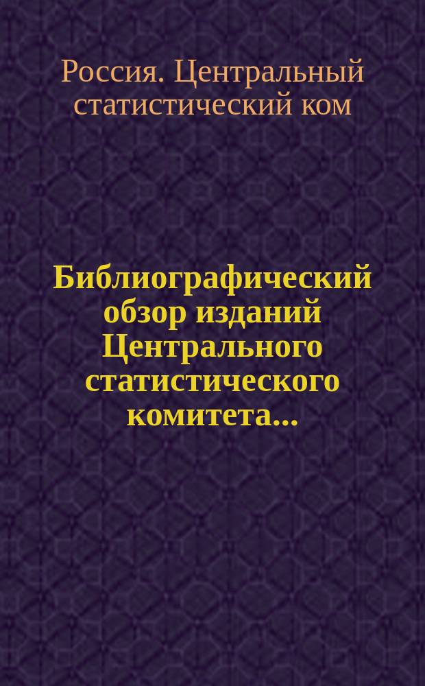 Библиографический обзор изданий Центрального статистического комитета ... : Вып. 1-