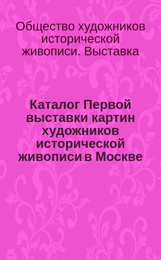 Каталог Первой выставки картин художников исторической живописи в Москве : (С историческими справками А.В. Яворовского)