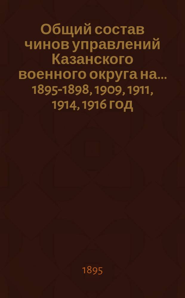 Общий состав чинов управлений Казанского военного округа на ... [1895-1898, 1909, 1911, 1914, 1916] год