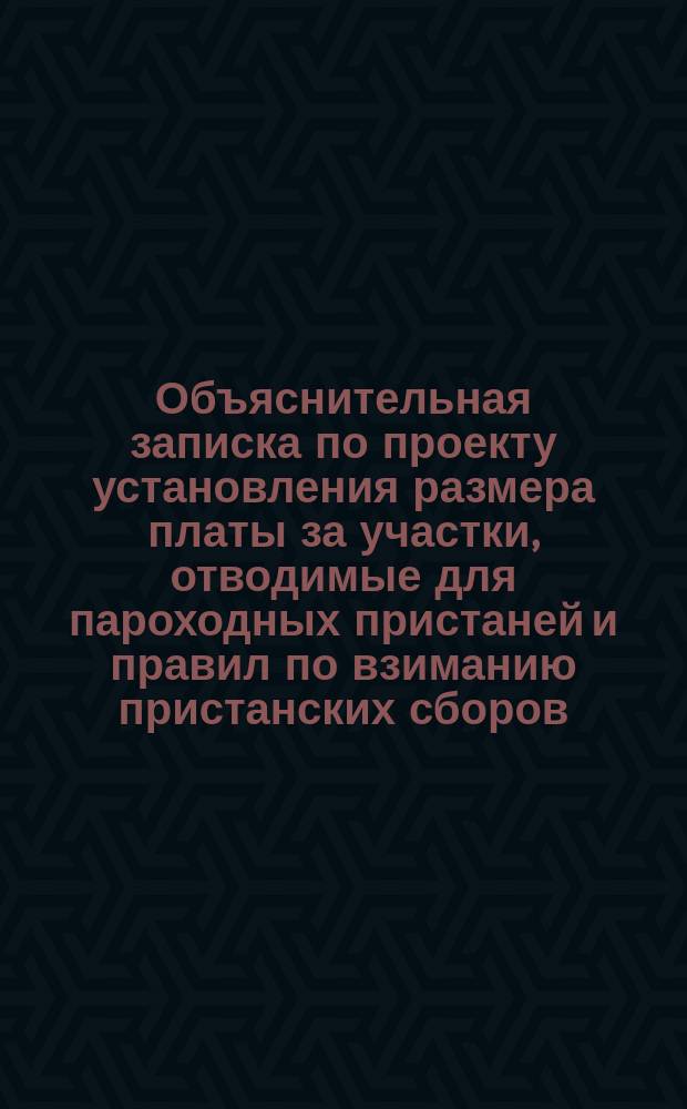 Объяснительная записка по проекту установления размера платы за участки, отводимые для пароходных пристаней и правил по взиманию пристанских сборов