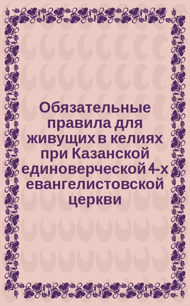 Обязательные правила для живущих в келиях при Казанской единоверческой 4-х евангелистовской церкви