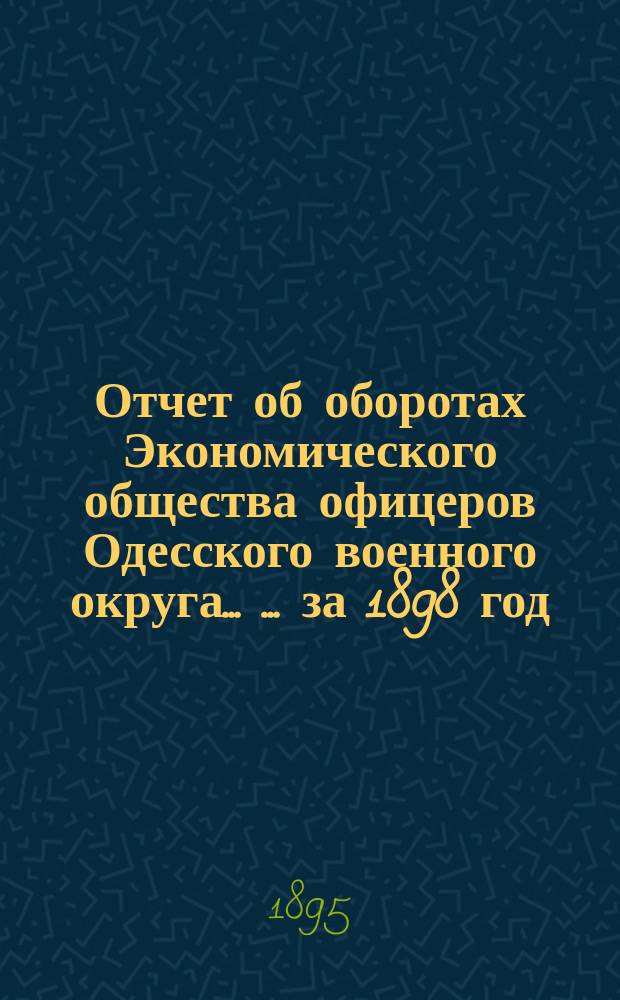 Отчет об оборотах Экономического общества офицеров Одесского военного округа ... ... за 1898 год