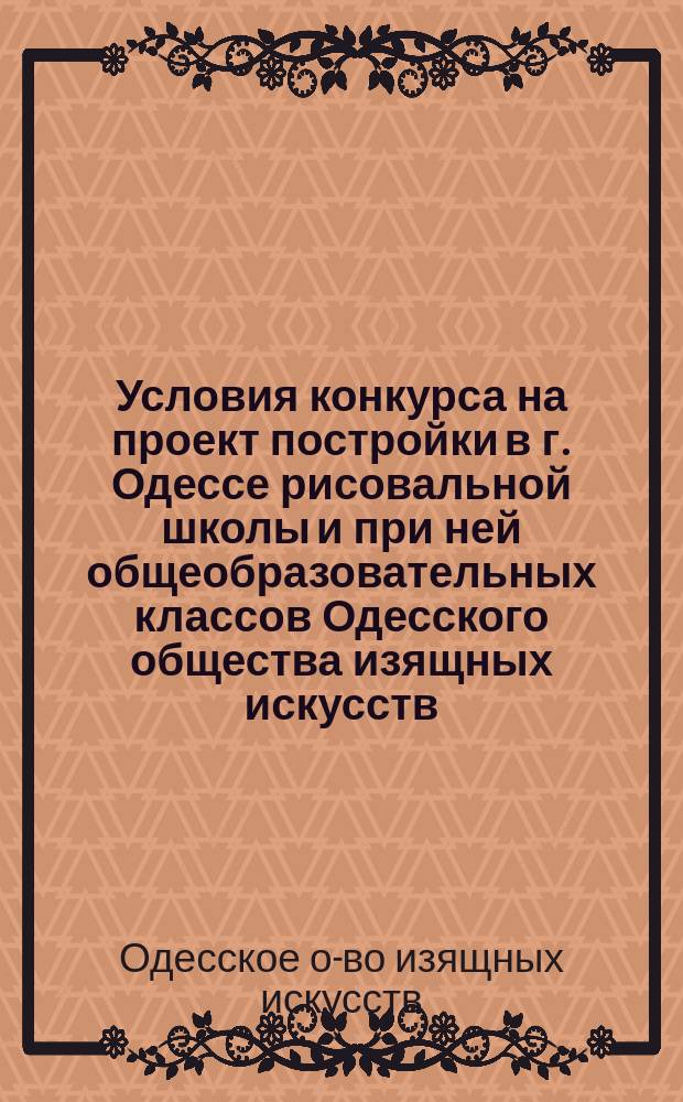 Условия конкурса на проект постройки в г. Одессе рисовальной школы и при ней общеобразовательных классов Одесского общества изящных искусств