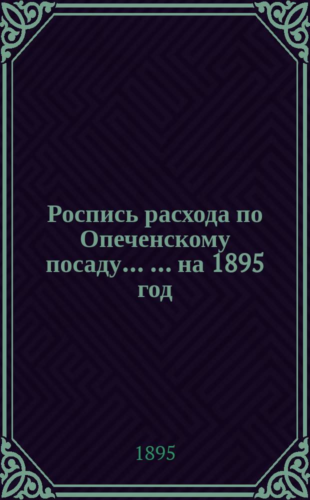 Роспись расхода по Опеченскому посаду ... ... на 1895 год