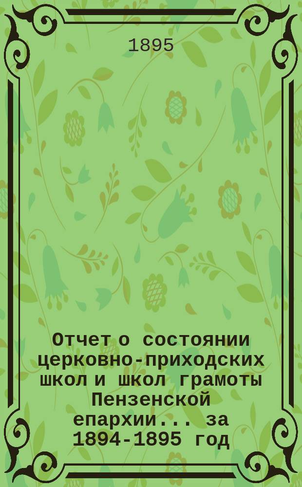 Отчет о состоянии церковно-приходских школ и школ грамоты Пензенской епархии... ... за 1894-1895 год