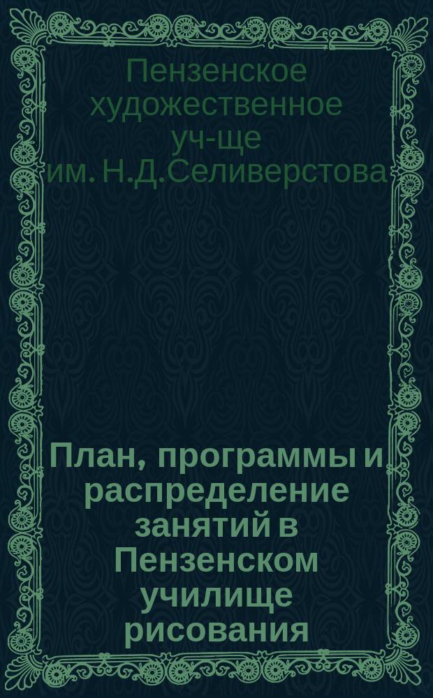 План, программы и распределение занятий в Пензенском училище рисования (согласно с уставом училища &sect;&sect; 12)
