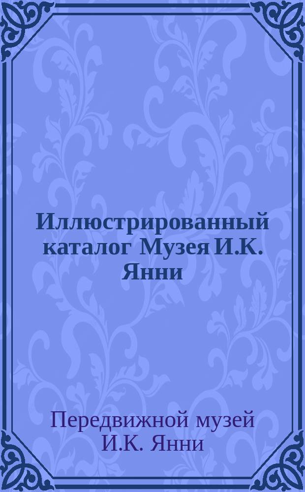 Иллюстрированный каталог Музея И.К. Янни : Собрание превосходнейших пластических и худож. изображений, взятых из природы и человеческой жизни