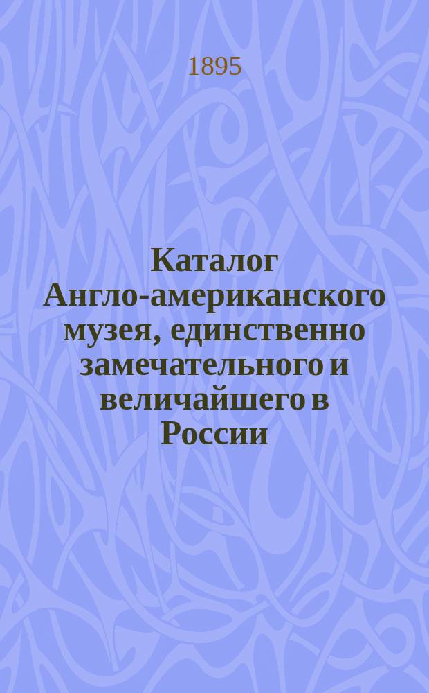 Каталог Англо-американского музея, единственно замечательного и величайшего в России