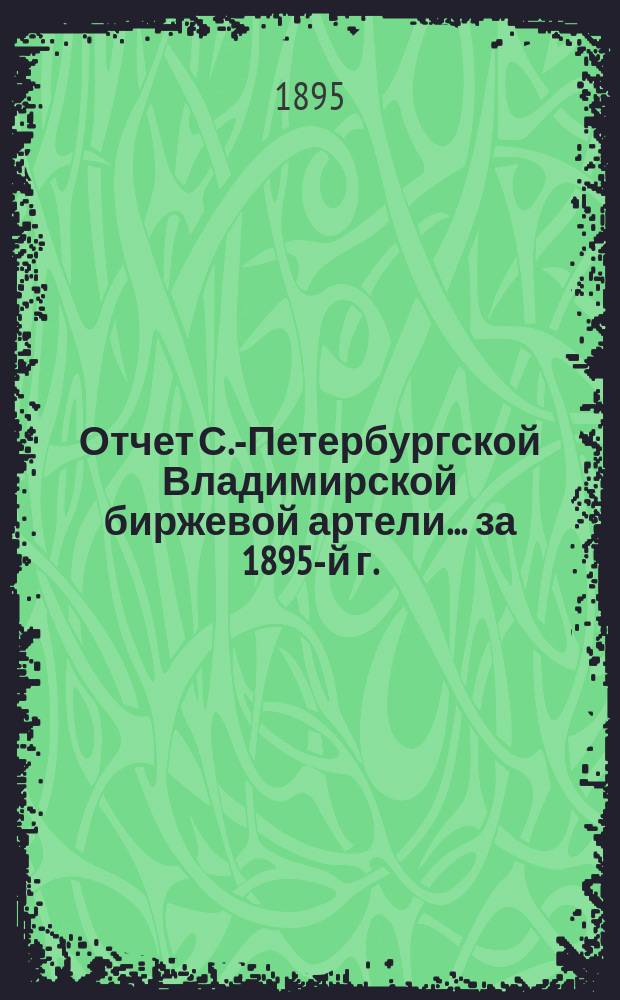 Отчет С.-Петербургской Владимирской биржевой артели. ... за 1895-й г.