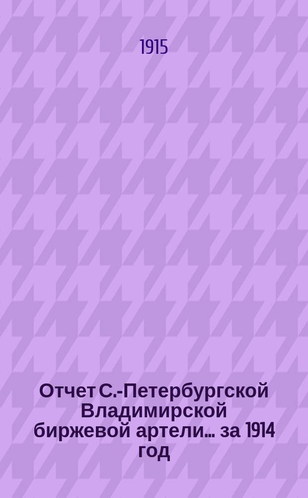 Отчет С.-Петербургской Владимирской биржевой артели. ... за 1914 год
